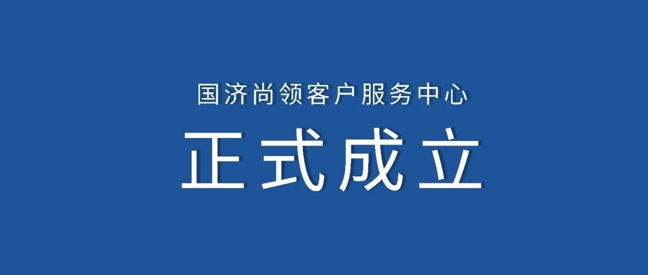 国济尚领 | 客户服务中心正式成立